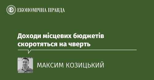  Доходи місцевих бюджетів скоротяться на чверть